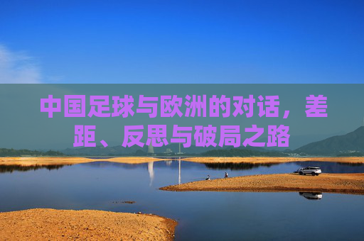 中国足球与欧洲的对话，差距、反思与破局之路
