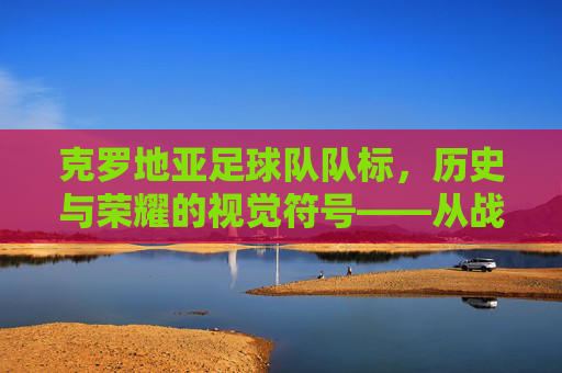 克罗地亚足球队队标,历史与荣耀的视觉符号——从战火中崛起的红色雄狮,克罗地亚足球队队标,历史与荣耀的视觉符号——从战火中崛起的红色雄狮