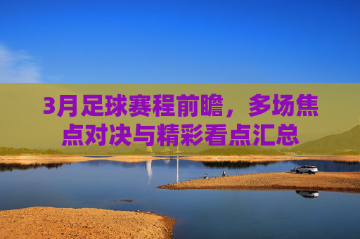 3月足球赛程前瞻,多场焦点对决与精彩看点汇总