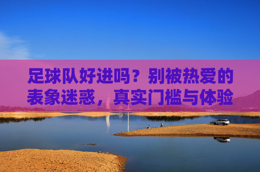 足球队好进吗?别被热爱的表象迷惑,真实门槛与体验你需要了解