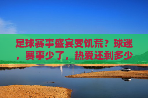 足球赛事盛宴变饥荒？球迷，赛事少了，热爱还剩多少？足球赛事盛宴变饥荒？球迷，赛事少了，热爱还剩多少？