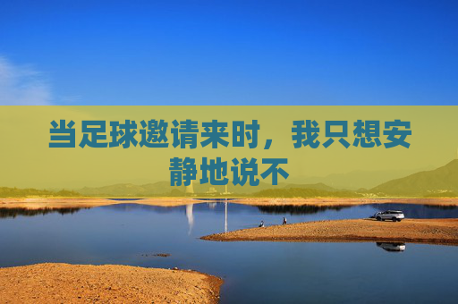 当足球邀请来时,我只想安静地说不