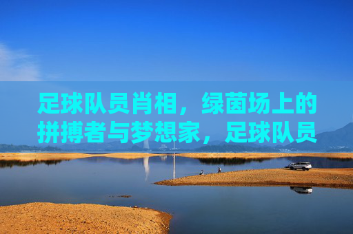足球队员肖相,绿茵场上的拼搏者与梦想家,足球队员肖相,绿茵场上的拼搏者与梦想家