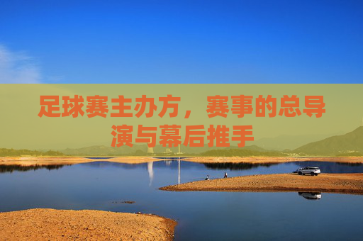 足球赛主办方,赛事的总导演与幕后推手
