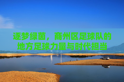 逐梦绿茵，商州区足球队的地方足球力量与时代担当