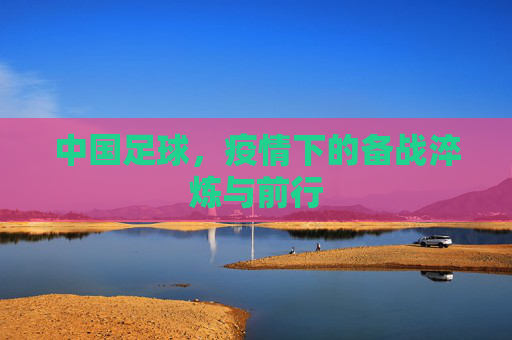 中国足球，疫情下的备战淬炼与前行