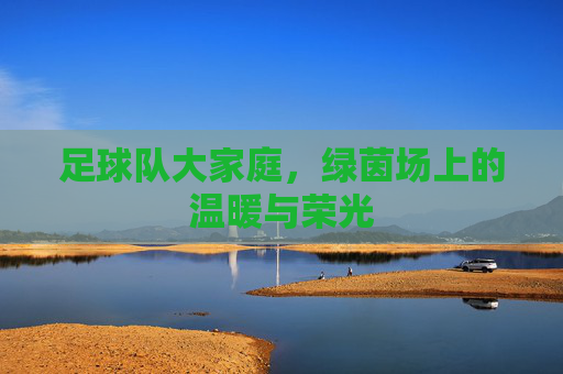 足球队大家庭，绿茵场上的温暖与荣光