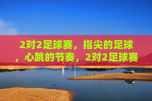 2对2足球赛,指尖的足球,心跳的节奏,2对2足球赛,指尖的足球,心跳的节奏