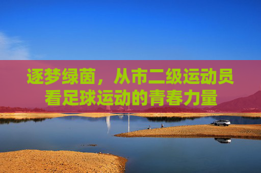 逐梦绿茵,从市二级运动员看足球运动的青春力量