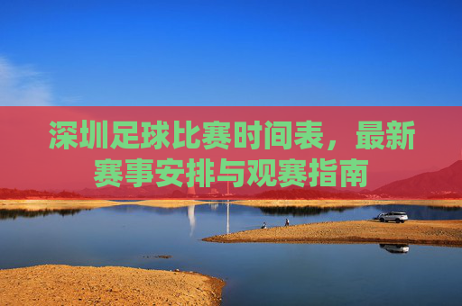 深圳足球比赛时间表,最新赛事安排与观赛指南