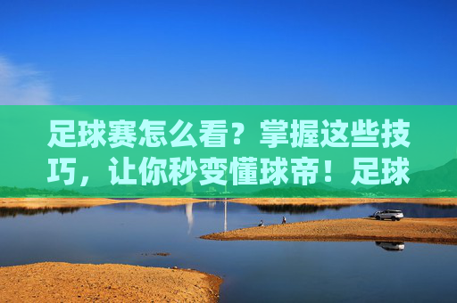 足球赛怎么看?掌握这些技巧,让你秒变懂球帝!足球赛怎么看?掌握这些技巧,让你秒变懂球帝!