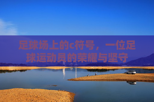 足球场上的c符号，一位足球运动员的荣耀与坚守