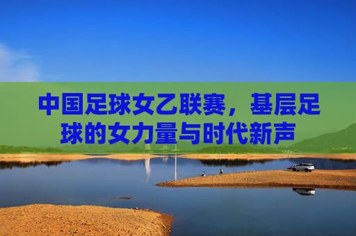 中国足球女乙联赛，基层足球的女力量与时代新声