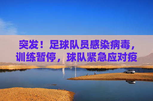 突发!足球队员感染病毒,训练暂停,球队紧急应对疫情冲击