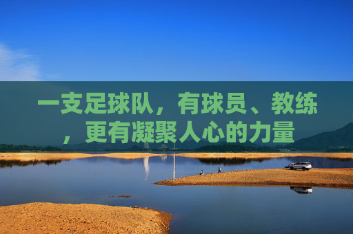一支足球队,有球员、教练,更有凝聚人心的力量