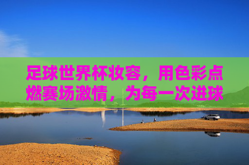 足球世界杯妆容，用色彩点燃赛场激情，为每一次进球加冕