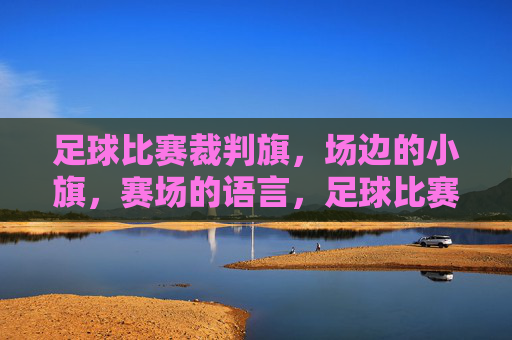 足球比赛裁判旗,场边的小旗,赛场的语言,足球比赛裁判旗,场边的小旗,赛场的语言