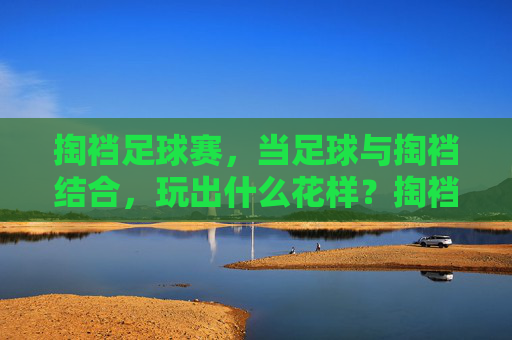掏裆足球赛,当足球与掏裆结合,玩出什么花样?掏裆足球赛,当足球与掏裆结合,玩出什么花样?