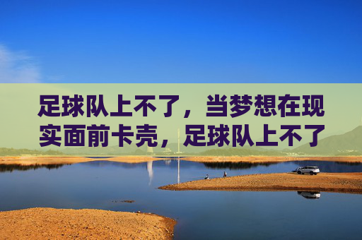 足球队上不了，当梦想在现实面前卡壳，足球队上不了，当梦想在现实面前卡壳