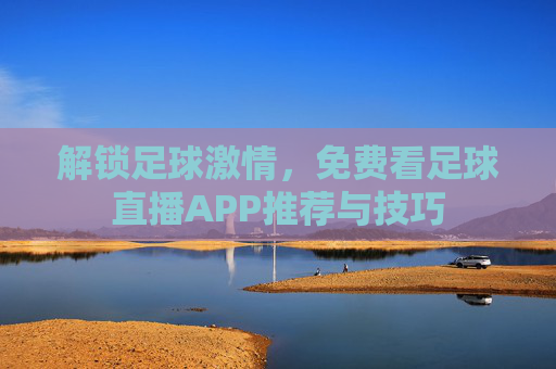 解锁足球激情,免费看足球直播APP推荐与技巧