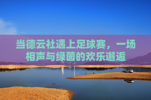 当德云社遇上足球赛,一场相声与绿茵的欢乐邂逅