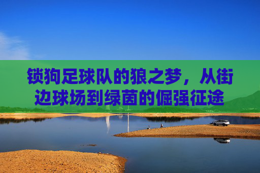 锁狗足球队的狼之梦,从街边球场到绿茵的倔强征途