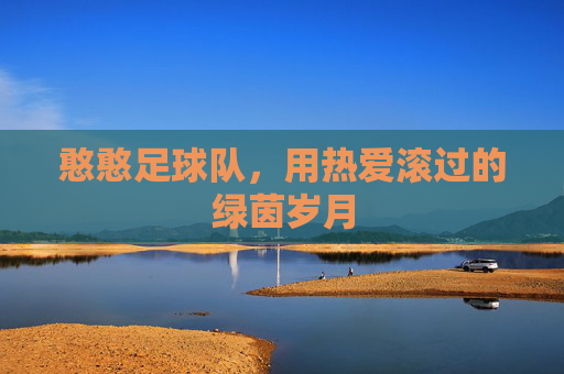 憨憨足球队，用热爱滚过的绿茵岁月