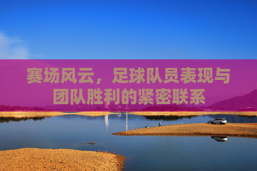 赛场风云,足球队员表现与团队胜利的紧密联系
