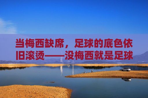 当梅西缺席,足球的底色依旧滚烫——没梅西就是足球