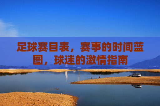 足球赛目表,赛事的时间蓝图,球迷的激情指南