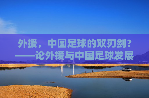 外援,中国足球的双刃剑?——论外援与中国足球发展的辩证关系
