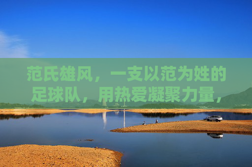 范氏雄风,一支以范为姓的足球队,用热爱凝聚力量,用拼搏书写传奇,范氏雄风,一支以范为姓的足球队,用热爱凝聚力量,用拼搏书写传奇