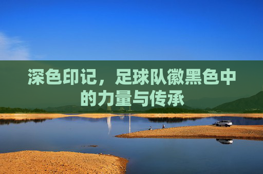深色印记，足球队徽黑色中的力量与传承