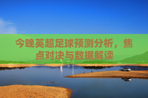 今晚英超足球预测分析,焦点对决与数据解读