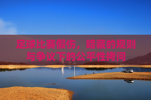 足球比赛假伤,暗藏的规则与争议下的公平性拷问