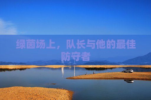 绿茵场上,队长与他的最佳防守者