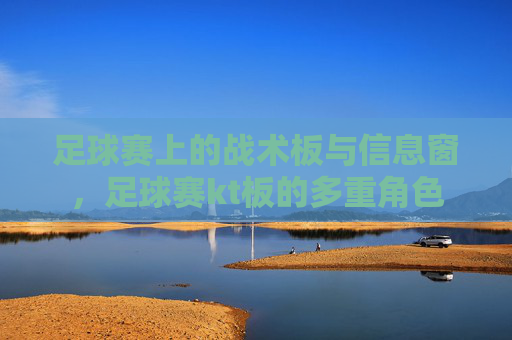 足球赛上的战术板与信息窗，足球赛kt板的多重角色