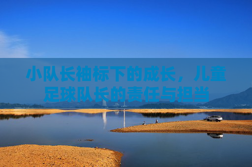 小队长袖标下的成长，儿童足球队长的责任与担当