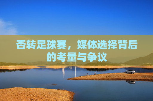 否转足球赛,媒体选择背后的考量与争议