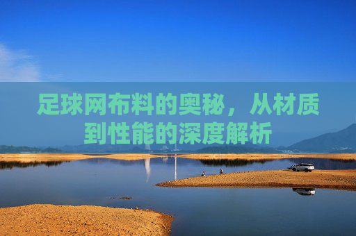 足球网布料的奥秘，从材质到性能的深度解析