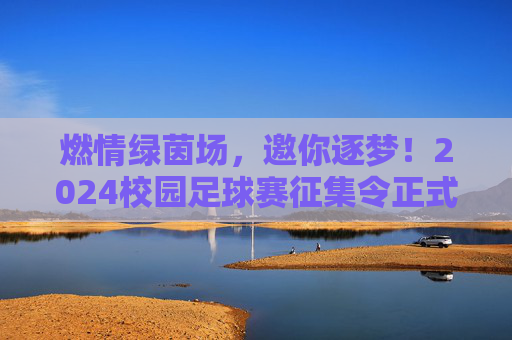 燃情绿茵场,邀你逐梦!2024校园足球赛征集令正式发布