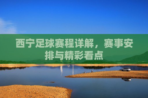 西宁足球赛程详解,赛事安排与精彩看点