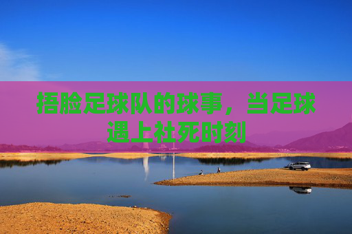 捂脸足球队的球事,当足球遇上社死时刻