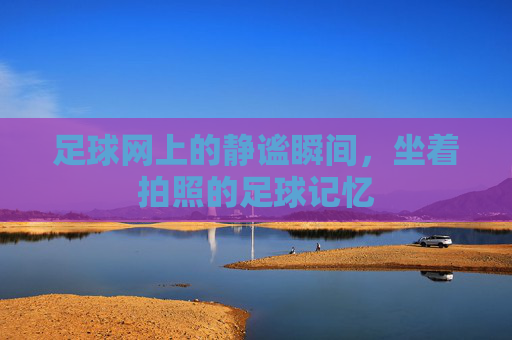 足球网上的静谧瞬间,坐着拍照的足球记忆