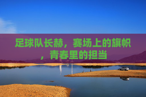 足球队长赫，赛场上的旗帜，青春里的担当