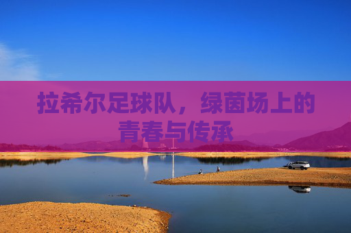 拉希尔足球队，绿茵场上的青春与传承