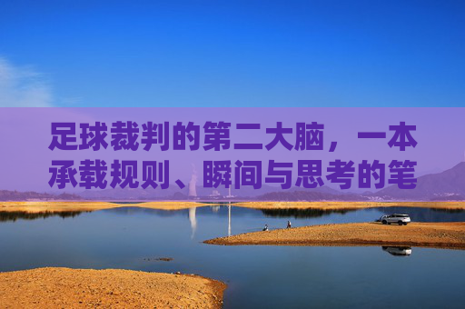 足球裁判的第二大脑,一本承载规则、瞬间与思考的笔记本,足球裁判的第二大脑,一本承载规则、瞬间与思考的笔记本