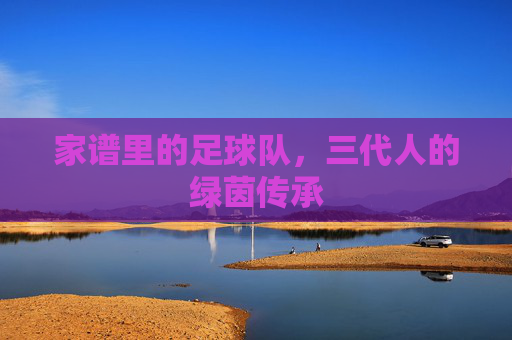 家谱里的足球队,三代人的绿茵传承
