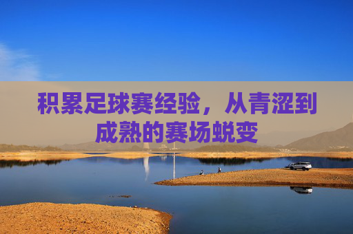 积累足球赛经验,从青涩到成熟的赛场蜕变