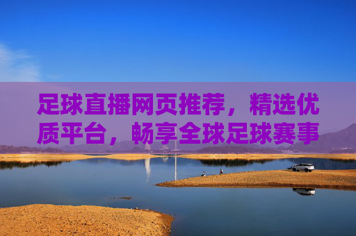 足球直播网页推荐,精选优质平台,畅享全球足球赛事盛宴
